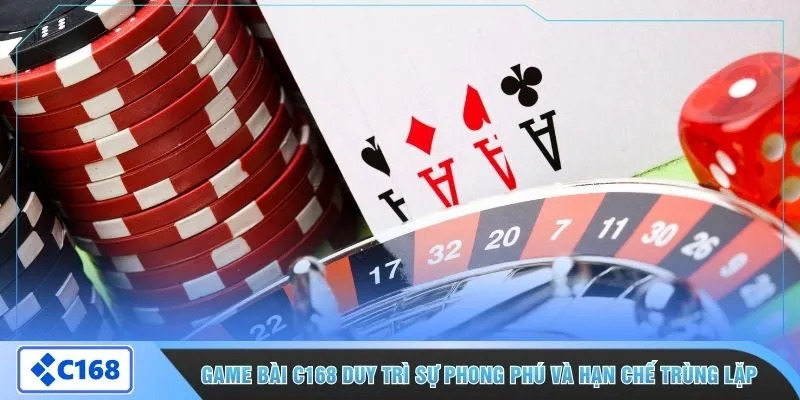 Game bài C168 duy trì sự phong phú và hạn chế trùng lặp