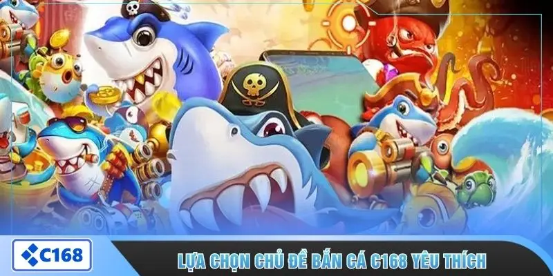 Lựa chọn chủ đề bắn cá C168 yêu thích