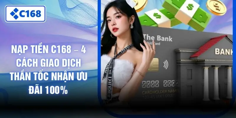 Nạp Tiền C168 – 4 Cách Giao Dịch Thần Tốc Nhận Ưu Đãi 100%